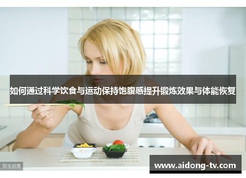 如何通过科学饮食与运动保持饱腹感提升锻炼效果与体能恢复